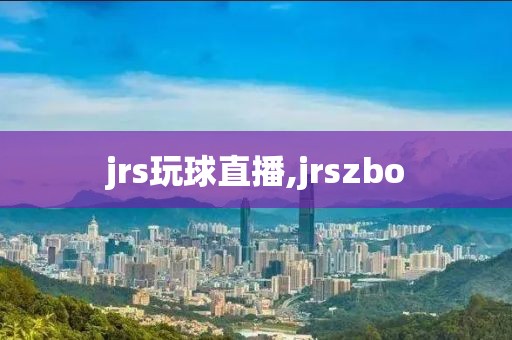 jrs玩球直播,jrszbo