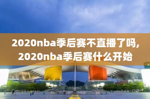 2020nba季后赛不直播了吗,2020nba季后赛什么开始