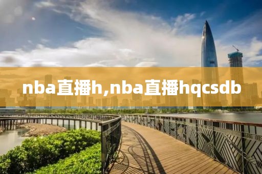 nba直播h,nba直播hqcsdb