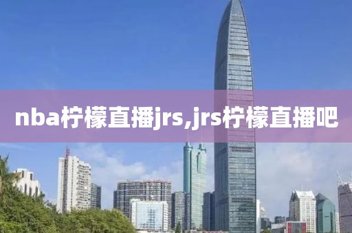 nba柠檬直播jrs,jrs柠檬直播吧