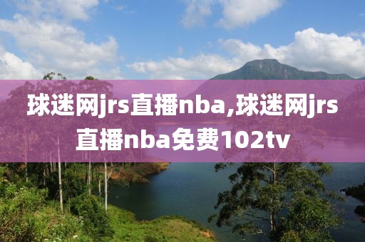 球迷网jrs直播nba,球迷网jrs直播nba免费102tv