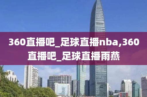360直播吧_足球直播nba,360直播吧_足球直播雨燕