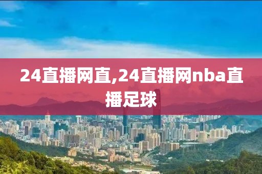 24直播网直,24直播网nba直播足球