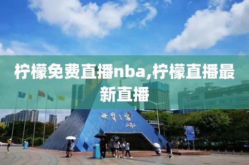柠檬免费直播nba,柠檬直播最新直播