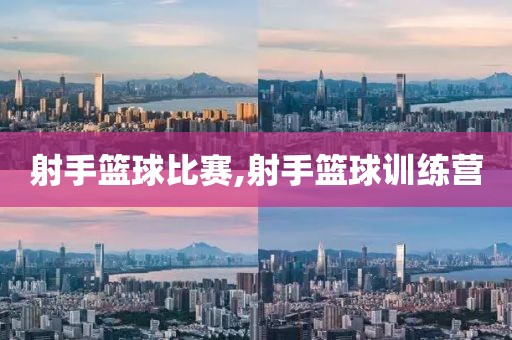 射手篮球比赛,射手篮球训练营