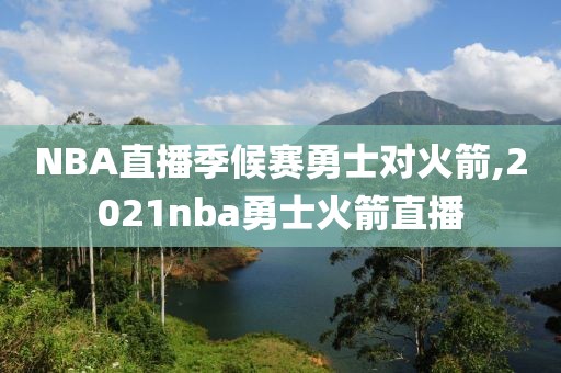 NBA直播季候赛勇士对火箭,2021nba勇士火箭直播
