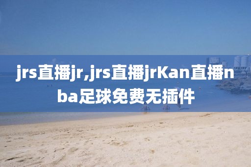 jrs直播jr,jrs直播jrKan直播nba足球免费无插件