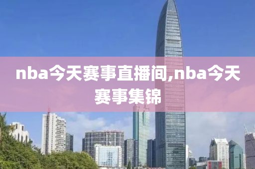 nba今天赛事直播间,nba今天赛事集锦