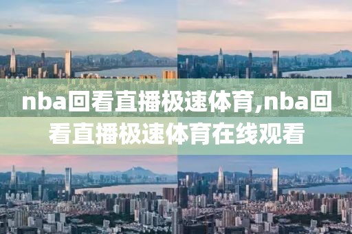 nba回看直播极速体育,nba回看直播极速体育在线观看