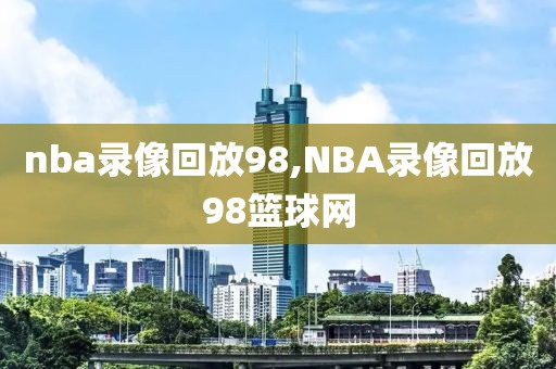 nba录像回放98,NBA录像回放98篮球网