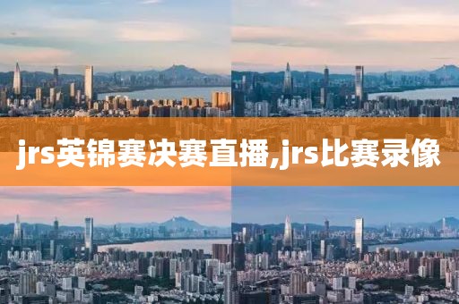 jrs英锦赛决赛直播,jrs比赛录像