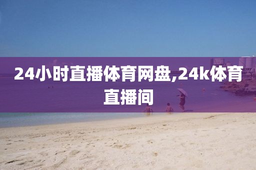 24小时直播体育网盘,24k体育直播间