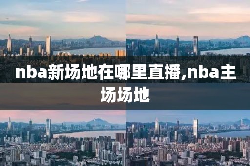 nba新场地在哪里直播,nba主场场地