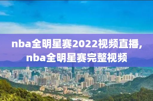 nba全明星赛2022视频直播,nba全明星赛完整视频