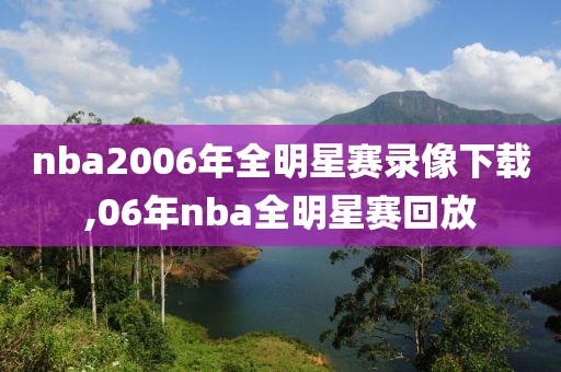 nba2006年全明星赛录像下载,06年nba全明星赛回放