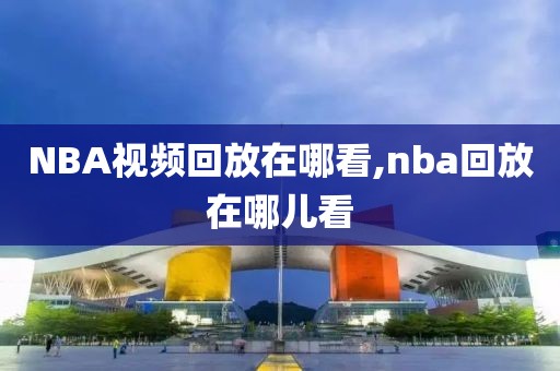 NBA视频回放在哪看,nba回放在哪儿看