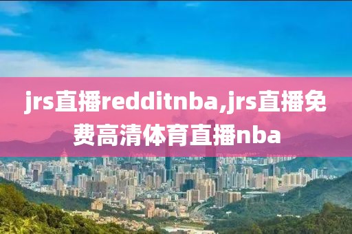 jrs直播redditnba,jrs直播免费高清体育直播nba