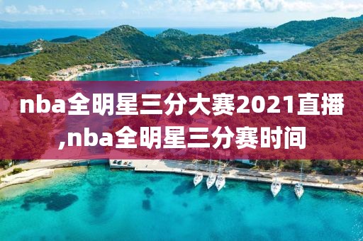 nba全明星三分大赛2021直播,nba全明星三分赛时间