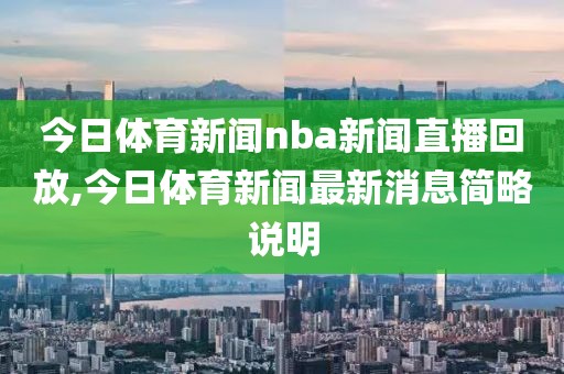 今日体育新闻nba新闻直播回放,今日体育新闻最新消息简略说明