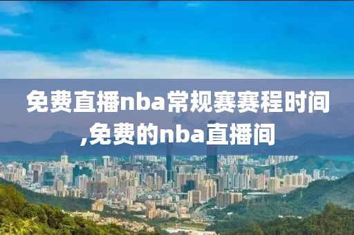 免费直播nba常规赛赛程时间,免费的nba直播间