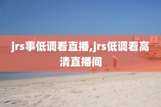 jrs事低调看直播,jrs低调看高清直播间