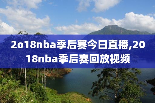 2o18nba季后赛今曰直播,2018nba季后赛回放视频