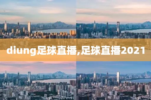 diung足球直播,足球直播2021