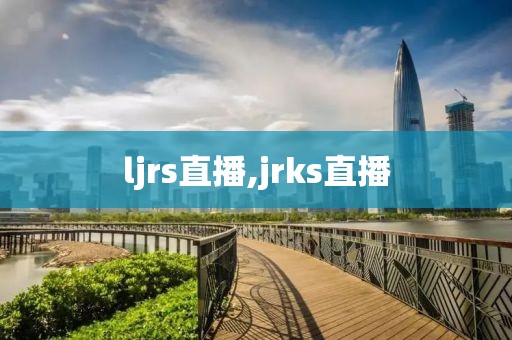 ljrs直播,jrks直播