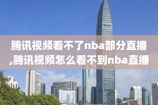 腾讯视频看不了nba部分直播,腾讯视频怎么看不到nba直播