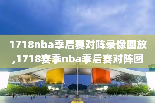 1718nba季后赛对阵录像回放,1718赛季nba季后赛对阵图