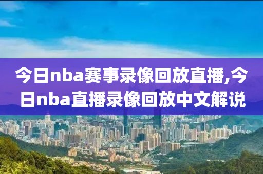 今日nba赛事录像回放直播,今日nba直播录像回放中文解说