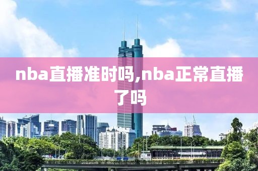 nba直播准时吗,nba正常直播了吗