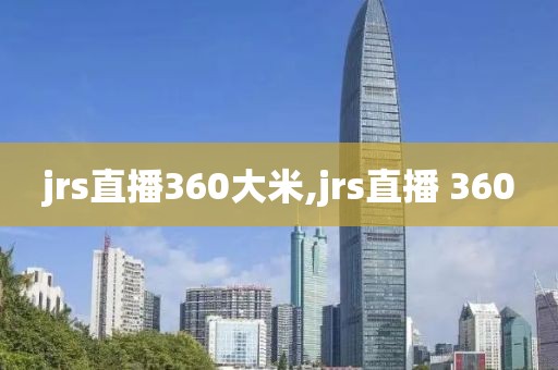 jrs直播360大米,jrs直播 360