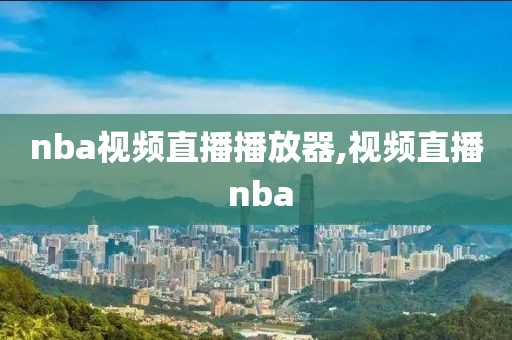 nba视频直播播放器,视频直播 nba