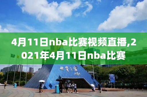 4月11日nba比赛视频直播,2021年4月11日nba比赛