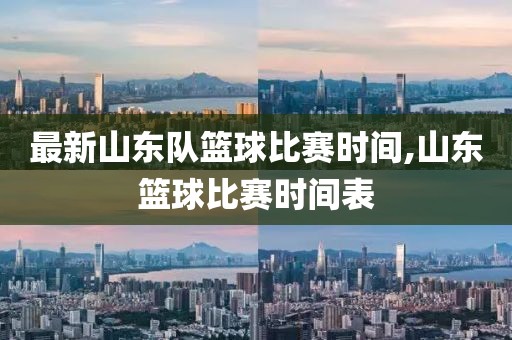 最新山东队篮球比赛时间,山东篮球比赛时间表