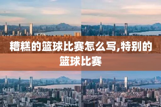 糟糕的篮球比赛怎么写,特别的篮球比赛