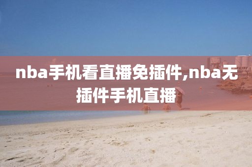nba手机看直播免插件,nba无插件手机直播