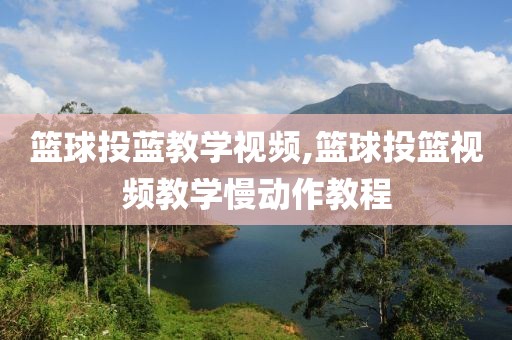 篮球投蓝教学视频,篮球投篮视频教学慢动作教程