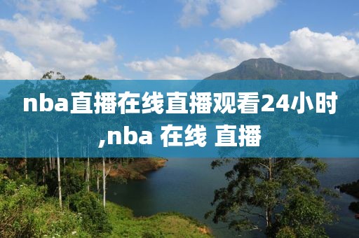 nba直播在线直播观看24小时,nba 在线 直播