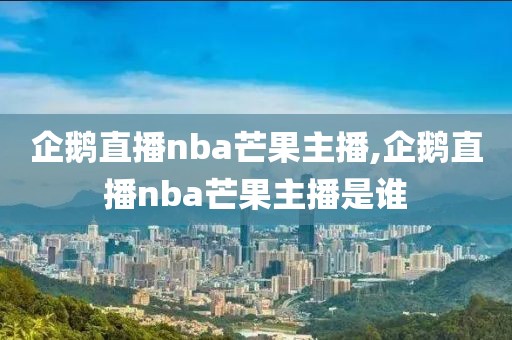 企鹅直播nba芒果主播,企鹅直播nba芒果主播是谁