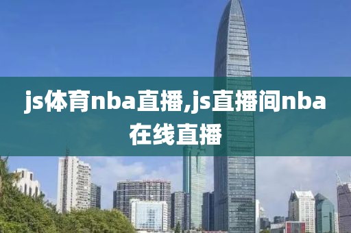 js体育nba直播,js直播间nba在线直播