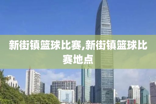 新街镇篮球比赛,新街镇篮球比赛地点