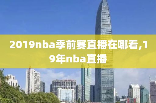 2019nba季前赛直播在哪看,19年nba直播