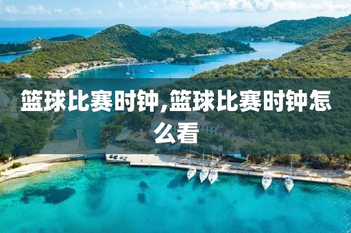 篮球比赛时钟,篮球比赛时钟怎么看