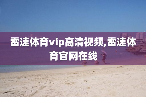 雷速体育vip高清视频,雷速体育官网在线