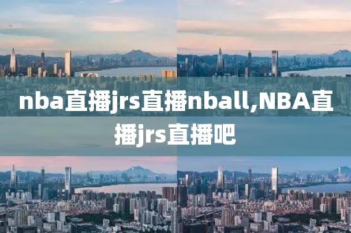 nba直播jrs直播nball,NBA直播jrs直播吧