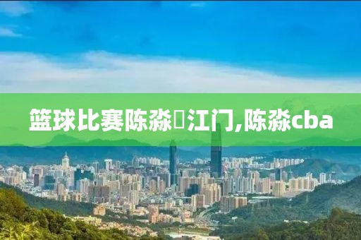 篮球比赛陈淼燊江门,陈淼cba
