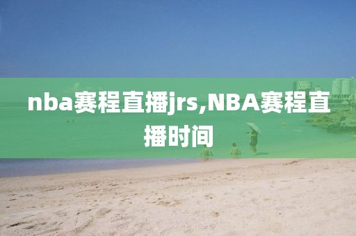 nba赛程直播jrs,NBA赛程直播时间