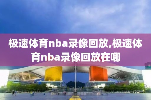 极速体育nba录像回放,极速体育nba录像回放在哪